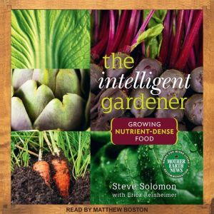 The Intelligent Gardner Growing Nutrient-Dense Food, Steve Solomon
