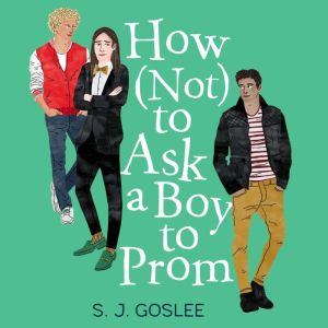 How Not To Ask A Boy to Prom, S.J. Goslee