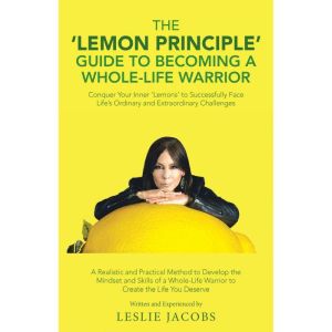 The 'Lemon Principle' Guide to Becoming a Whole-Life Warrior: Conquer Your Inner 'Lemons' to Successfully Face Lifes Ordinary
