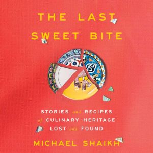 The Last Sweet Bite: Stories and Recipes of Culinary Heritage Lost and Found