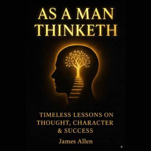As a Man Thinketh: How Your Thoughts Create Your Reality and Control Your Future