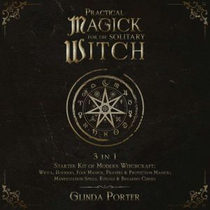 Practical Magick for the  Solitary Witch: 3 in 1 - Starter Kit of Modern Witchcraft: Wicca, Hoodoo, Folk Magick, Prayers & Pro