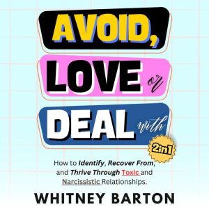 Avoid, Love or Deal With? (2 in 1): How to Identify, Recover From, and Thrive Through Toxic and Narcissistic Relationships.