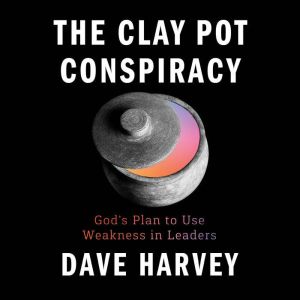 The Clay Pot Conspiracy: God's Plan to Use Weakness in Leaders