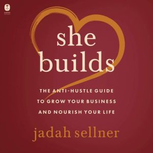 She Builds: The Anti-Hustle Guide to Grow Your Business and Nourish Your Life