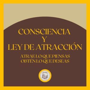 Consciencia y Ley de atraccin: Atrae lo que piensas, obtn lo que deseas