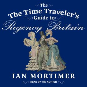 The Time Travelers Guide to Regency ..., Ian Mortimer