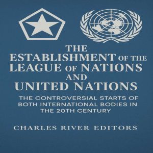 The Establishment of the League of Nations and United Nations: The Controversial Starts of Both International Bodies in the 20