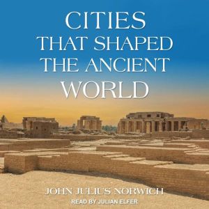 Cities that Shaped the Ancient World, John Julius Norwich