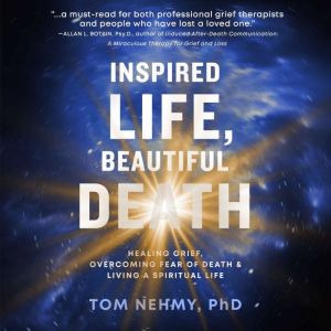Inspired Life, Beautiful Death: Healing Grief, Overcoming Fear of Death, and Living a Spiritual Life