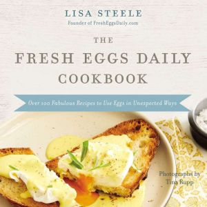 The Fresh Eggs Daily Cookbook, Lisa Steele
