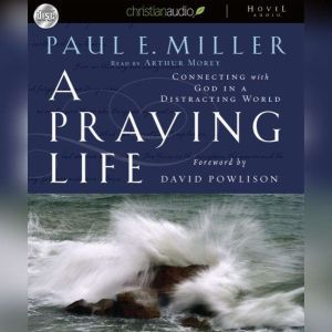 A Praying Life: Connecting with God in a Distracting World, Paul E. Miller