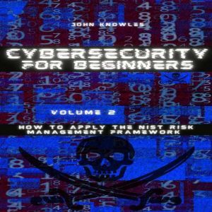 Cybersecurity For Beginners: How to apply the NIST Risk Management Framework, John Knowles