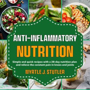 Anti-inflammatory Nutrition: Simple and quick recipes with a 28-day nutrition plan and relieve the constant pain in knees and