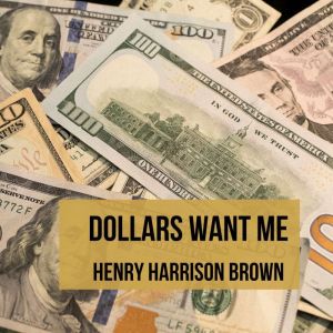 Dollars Want Me, Henry Harrison Brown