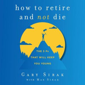 How to Retire and Not Die, Gary Sirak