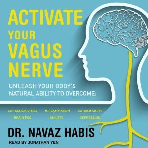 Activate Your Vagus Nerve: Unleash Your Body’s Natural Ability to Overcome Gut Sensitivities, Inflammation, Autoimmunity, Brain Fog, Anxiety and Depression, Dr. Navaz Habib