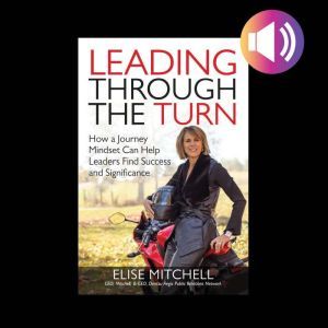 Leading Through the Turn: How a Journey Mindset Can Help Leaders Find Success and Significance