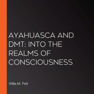 Ayahuasca and DMT: Into the Realms of Consciousness