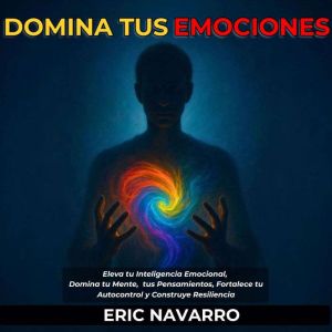 Domina tus emociones: Eleva tu Inteligencia Emocional, Domina tu Mente, tus Pensamientos, Fortalece tu Autocontrol y Construye