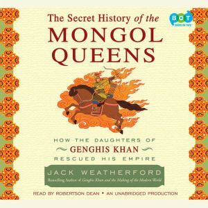 The Secret History of the Mongol Queens How the Daughters of Genghis Khan Rescued His Empire, Jack Weatherford