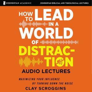 How to Lead in a World of Distraction..., Clay Scroggins