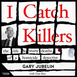 I Catch Killers: The Life and Many Deaths of a Homicide Detective, Gary Jubelin