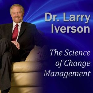 The Science of Change Management, Dr. Larry Iverson