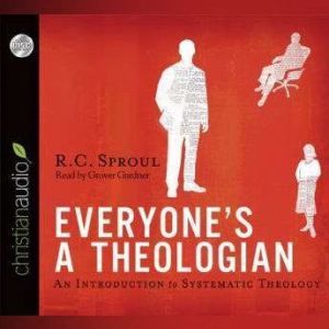 Everyone's a Theologian: An Introduction to Systematic Theology, R. C. Sproul