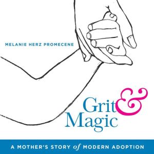 Grit & Magic: A Mother's Story of Modern Adoption, Melanie Herz Promecene