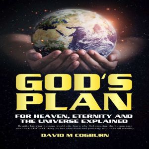 Gods Plan For Heaven, Eternity and ..., David M. Cogburn