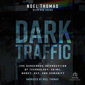 Dark Traffic: The Dangerous Intersection of Technology, Crime, Money, Sex, and Humanity