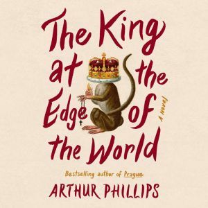 The King at the Edge of the World: A Novel, Arthur Phillips
