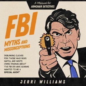 FBI Myths and Misconceptions A Manual for Armchair Detectives, Jerri Williams