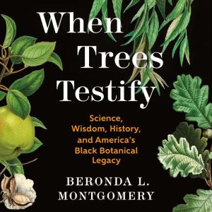 When Trees Testify: Science, Wisdom, History, and Americas Black Botanical Legacy
