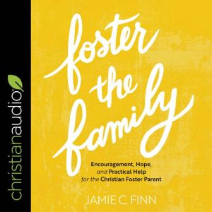 Foster the Family Encouragement, Hope, and Practical Help for the Christian Foster Parent, Jamie C. Finn
