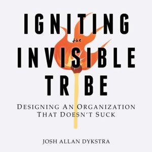 Igniting the Invisible Tribe: Designing An Organization That Doesn't Suck