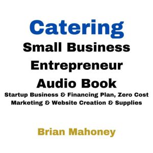 Catering Small Business Entrepreneur Audio Book: Startup Business & Financing Plan, Zero Cost Marketing & Website Creation & S