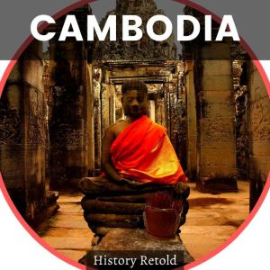 CAMBODIA: Cambodias History -  A Comprehensive Guide to the History of Cambodia and Its People