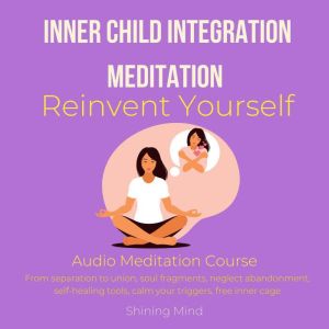 Inner Child Integration Meditation Reinvent yourself Audio Meditation Course: from separation to union, soul fragments, neglec