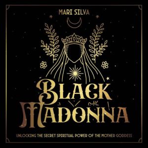 Black Madonna: Unlocking the Secret Spiritual Power of the Mother Goddess