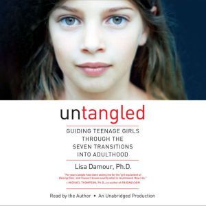 Untangled Guiding Teenage Girls Through the Seven Transitions into Adulthood, Lisa Damour