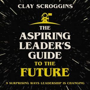 The Aspiring Leaders Guide to the Fu..., Clay Scroggins