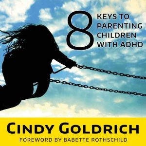 8 Keys to Parenting Children With ADH..., Cindy Goldrich