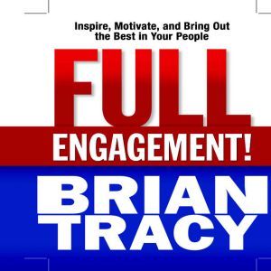 Full Engagement!: Inspire, Motivate, and Bring Out the Best in Your People, Brian Tracy