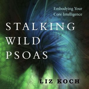 Stalking Wild Psoas, Liz Koch