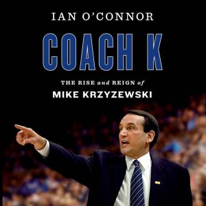 Coach K The Rise and Reign of Mike Krzyzewski, Ian O'Connor
