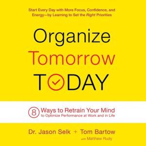 Organize Tomorrow Today 8 Ways to Retrain Your Mind to Optimize Performance at Work and in Life, Jason Selk
