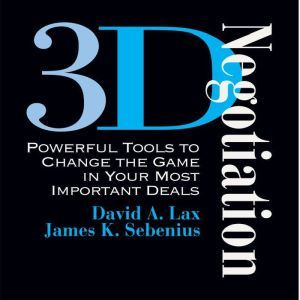 3-D Negotiation: Powerful Tools for Changing the Game in Your Most Important Deals, David Lax