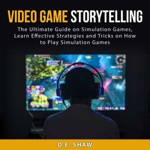 Video Game Storytelling The Ultimate..., D.E. Shaw
